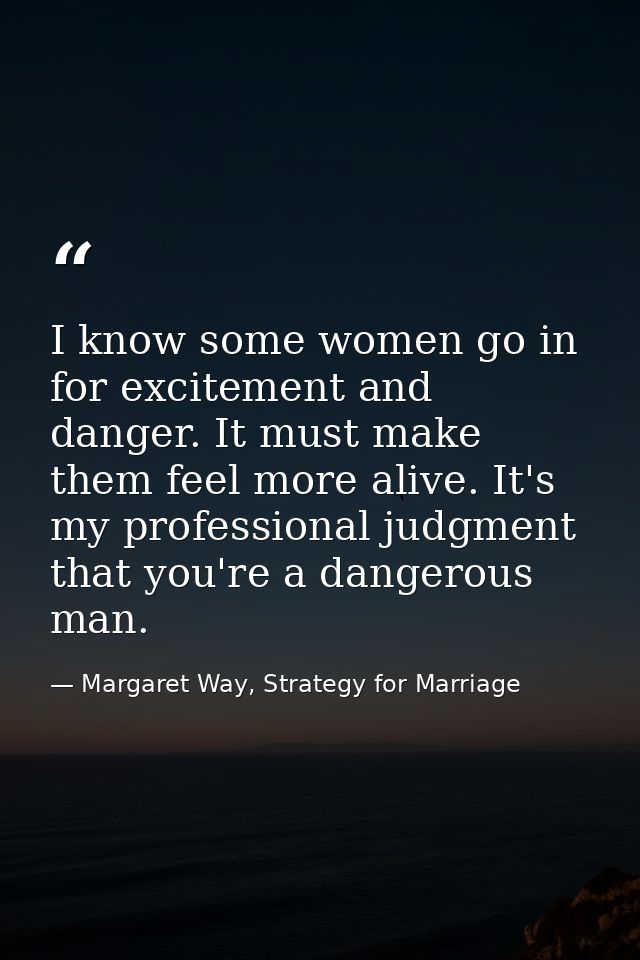 I know some women go in for excitement and danger. It must make them feel more alive. It's my professional judgment that — Margaret Way, Strategy for Marriage