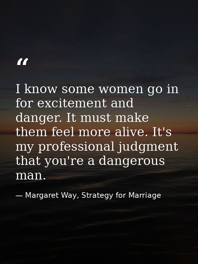 I know some women go in for excitement and danger. It must make them feel more alive. It's my professional judgment that — Margaret Way, Strategy for Marriage