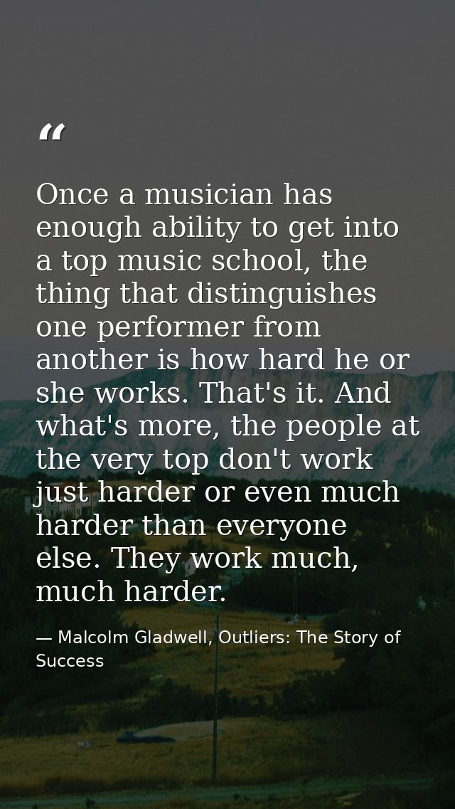 Once a musician has enough ability to get into a top music school, the thing that distinguishes one performer from anoth — Malcolm Gladwell, Outliers: The Story of Success