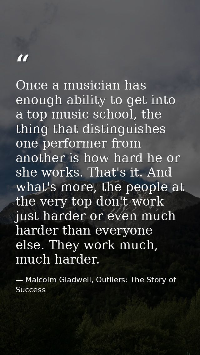 Once a musician has enough ability to get into a top music school, the thing that distinguishes one performer from anoth — Malcolm Gladwell, Outliers: The Story of Success
