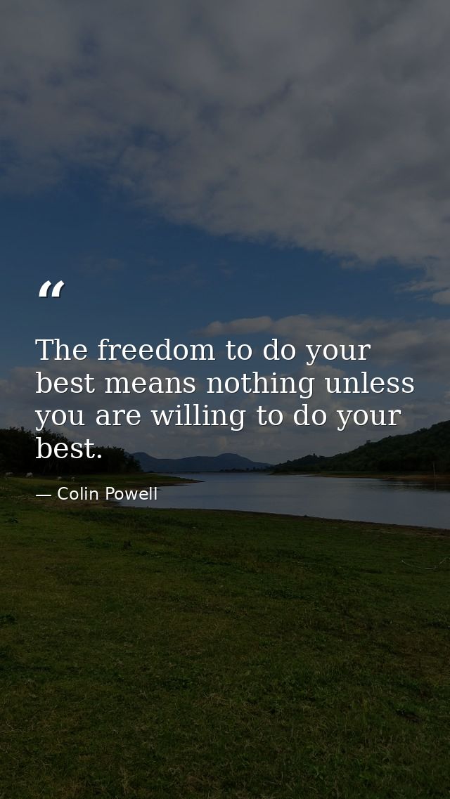 The freedom to do your best means nothing unless you are willing to do your best. — Colin Powell