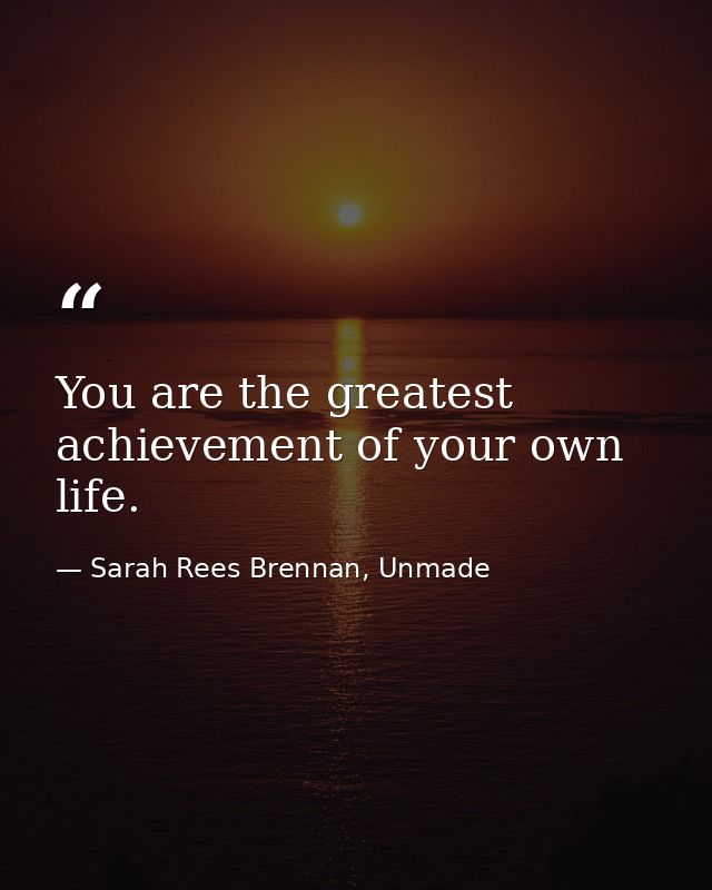 You are the greatest achievement of your own life. — Sarah Rees Brennan, Unmade