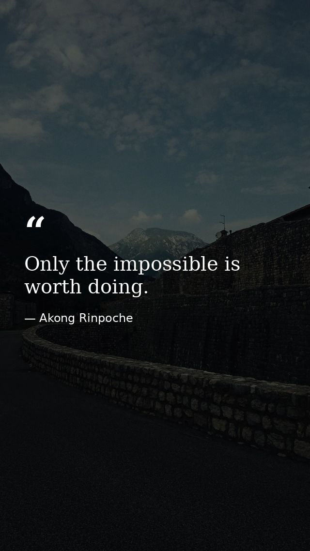 Only the impossible is worth doing. — Akong Rinpoche