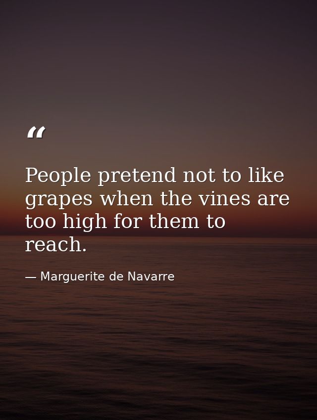 People pretend not to like grapes when the vines are too high for them to reach. — Marguerite de Navarre