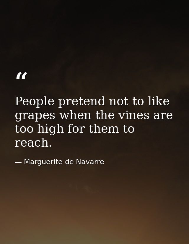 People pretend not to like grapes when the vines are too high for them to reach. — Marguerite de Navarre