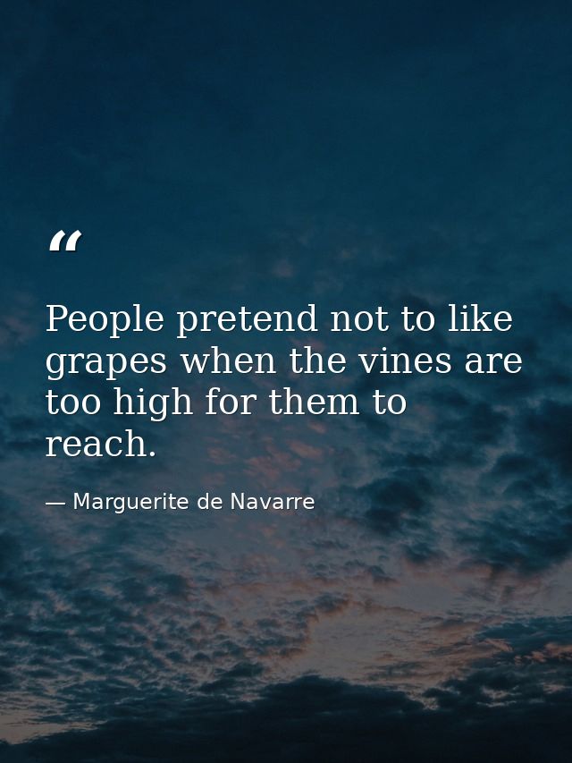 People pretend not to like grapes when the vines are too high for them to reach. — Marguerite de Navarre