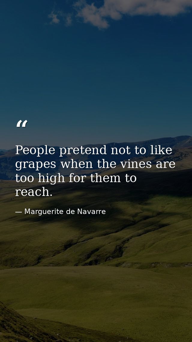 People pretend not to like grapes when the vines are too high for them to reach. — Marguerite de Navarre