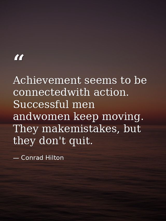Achievement seems to be connectedwith action. Successful men andwomen keep moving. They makemistakes, but they don't qui — Conrad Hilton