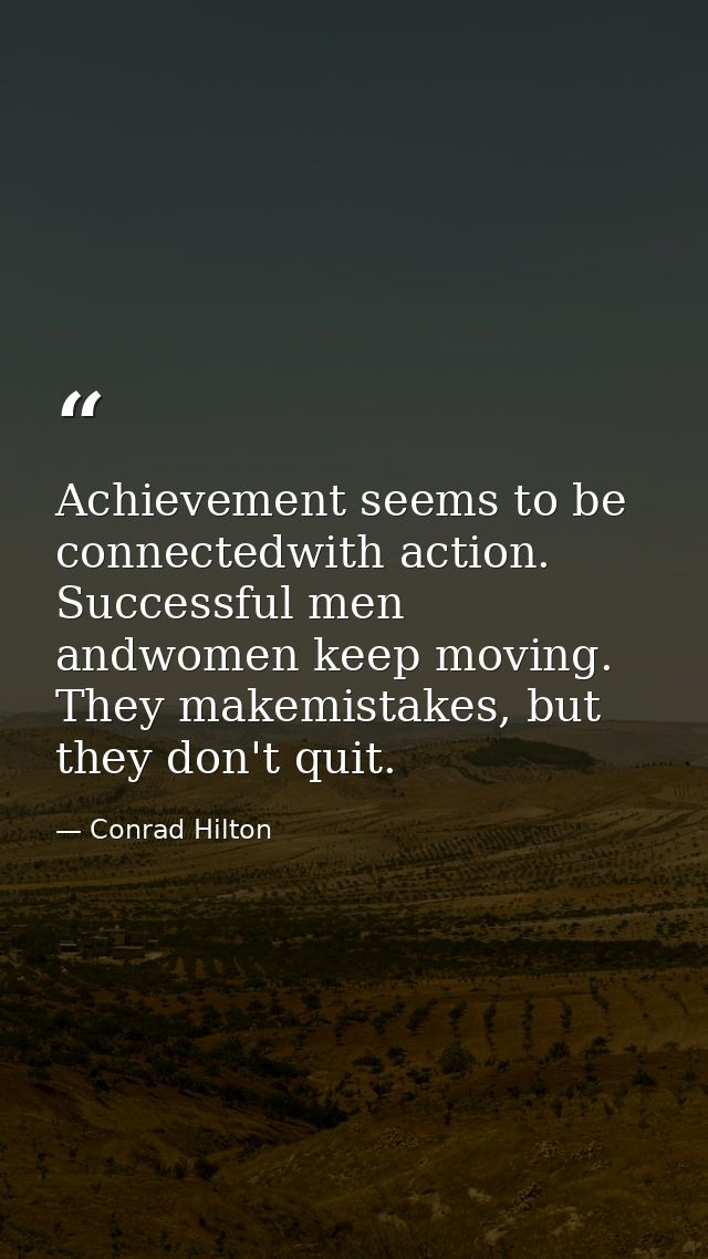 Achievement seems to be connectedwith action. Successful men andwomen keep moving. They makemistakes, but they don't qui — Conrad Hilton