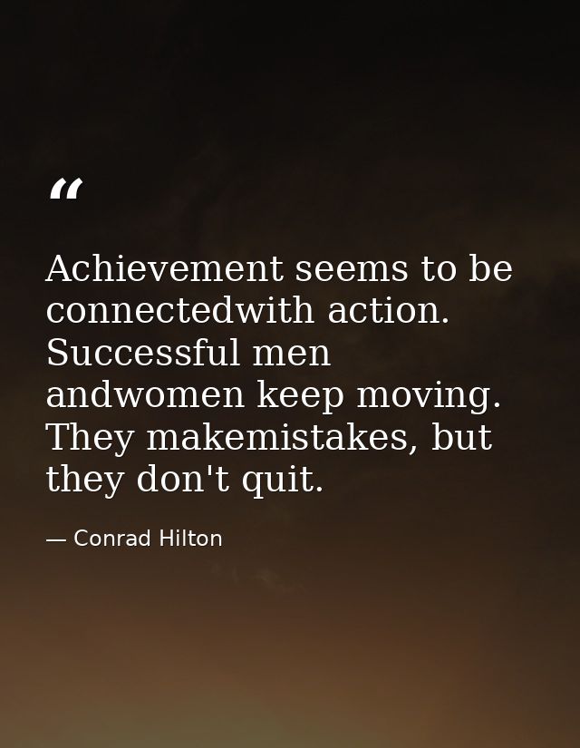 Achievement seems to be connectedwith action. Successful men andwomen keep moving. They makemistakes, but they don't qui — Conrad Hilton