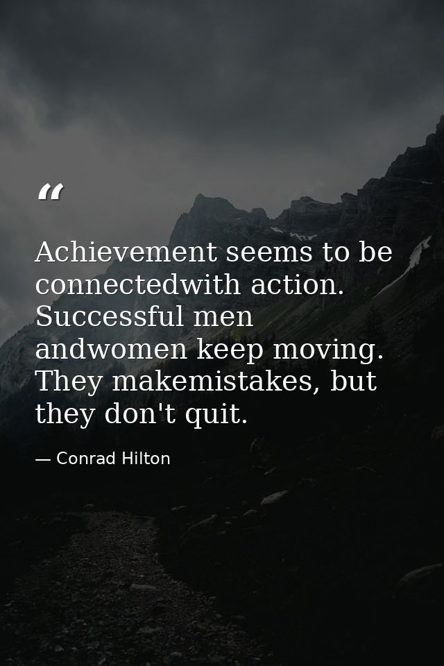 Achievement seems to be connectedwith action. Successful men andwomen keep moving. They makemistakes, but they don't qui — Conrad Hilton