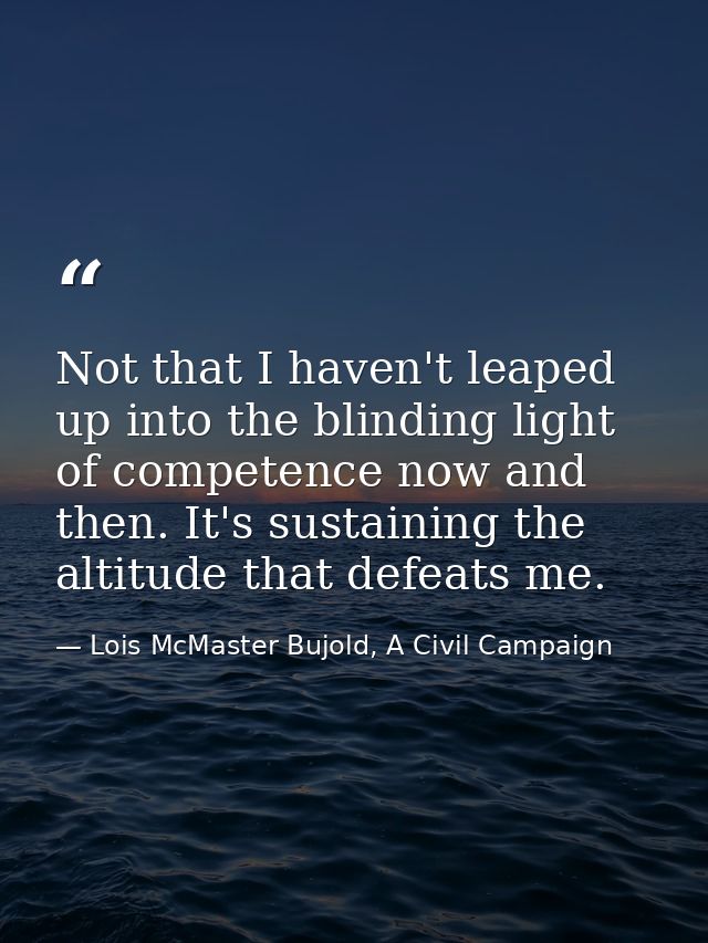 Not that I haven't leaped up into the blinding light of competence now and then. It's sustaining the altitude that defea — Lois McMaster Bujold, A Civil Campaign