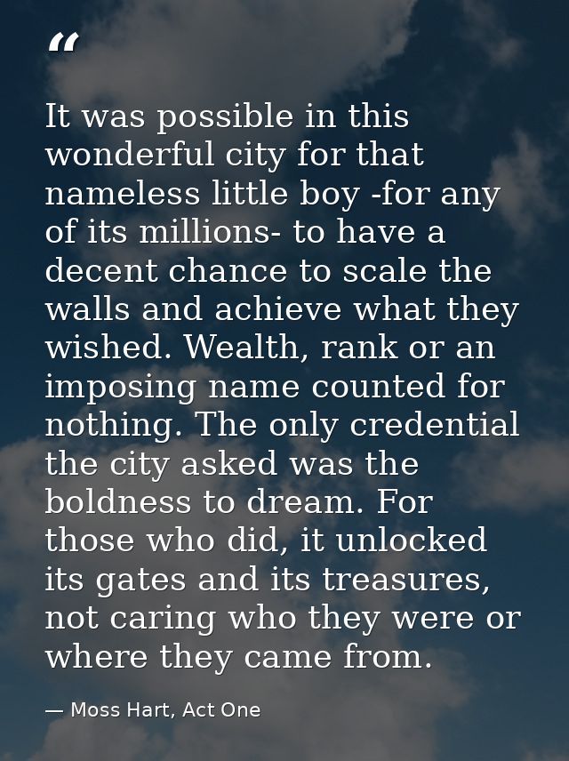 It was possible in this wonderful city for that nameless little boy -for any of its millions- to have a decent chance to — Moss Hart, Act One