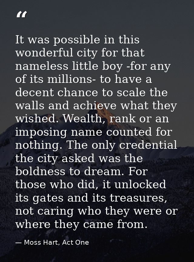 It was possible in this wonderful city for that nameless little boy -for any of its millions- to have a decent chance to — Moss Hart, Act One