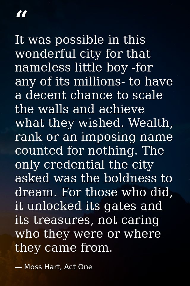 It was possible in this wonderful city for that nameless little boy -for any of its millions- to have a decent chance to — Moss Hart, Act One