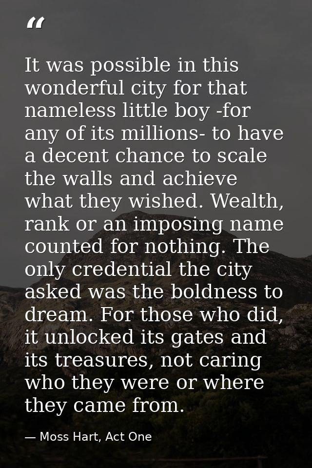 It was possible in this wonderful city for that nameless little boy -for any of its millions- to have a decent chance to — Moss Hart, Act One