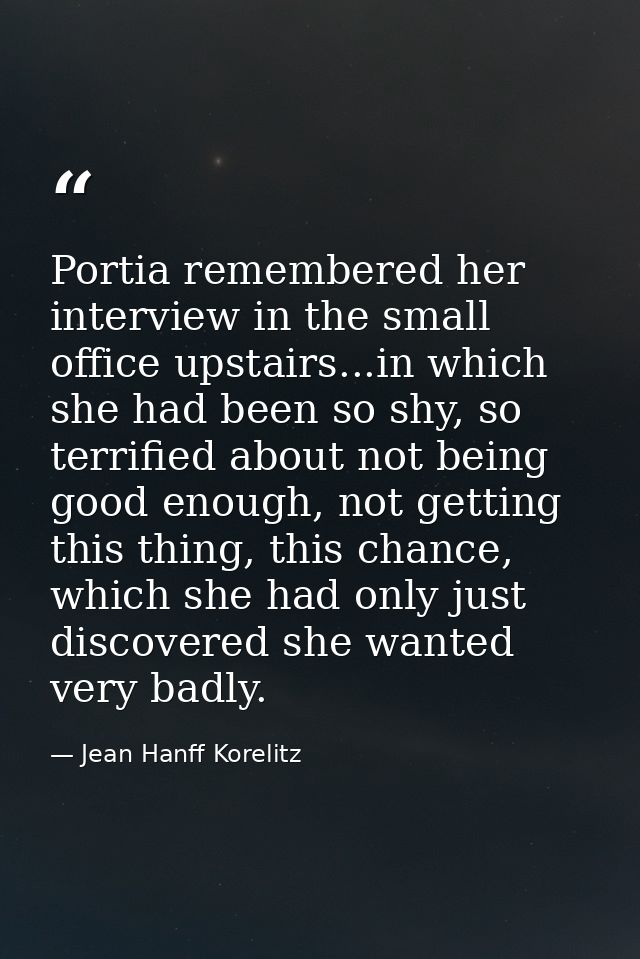 Portia remembered her interview in the small office upstairs...in which she had been so shy, so terrified about not bein — Jean Hanff Korelitz