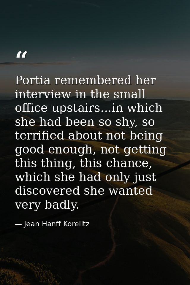 Portia remembered her interview in the small office upstairs...in which she had been so shy, so terrified about not bein — Jean Hanff Korelitz