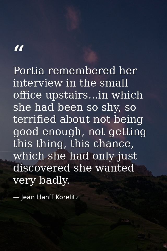 Portia remembered her interview in the small office upstairs...in which she had been so shy, so terrified about not bein — Jean Hanff Korelitz