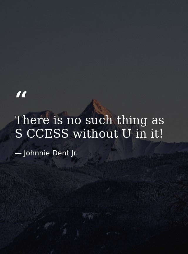 There is no such thing as S CCESS without U in it! — Johnnie Dent Jr.