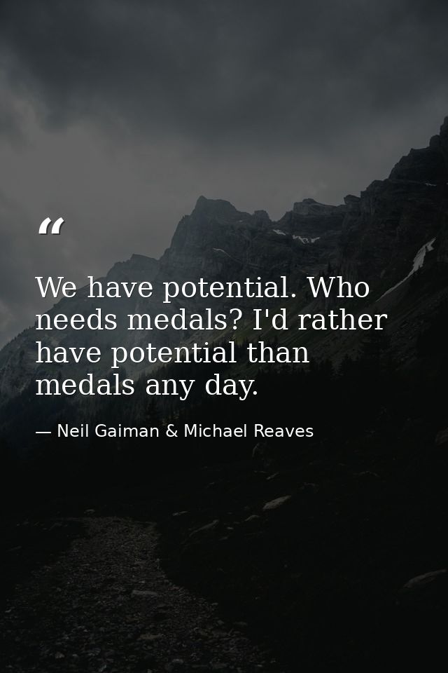 We have potential. Who needs medals? I'd rather have potential than medals any day. — Neil Gaiman & Michael Reaves