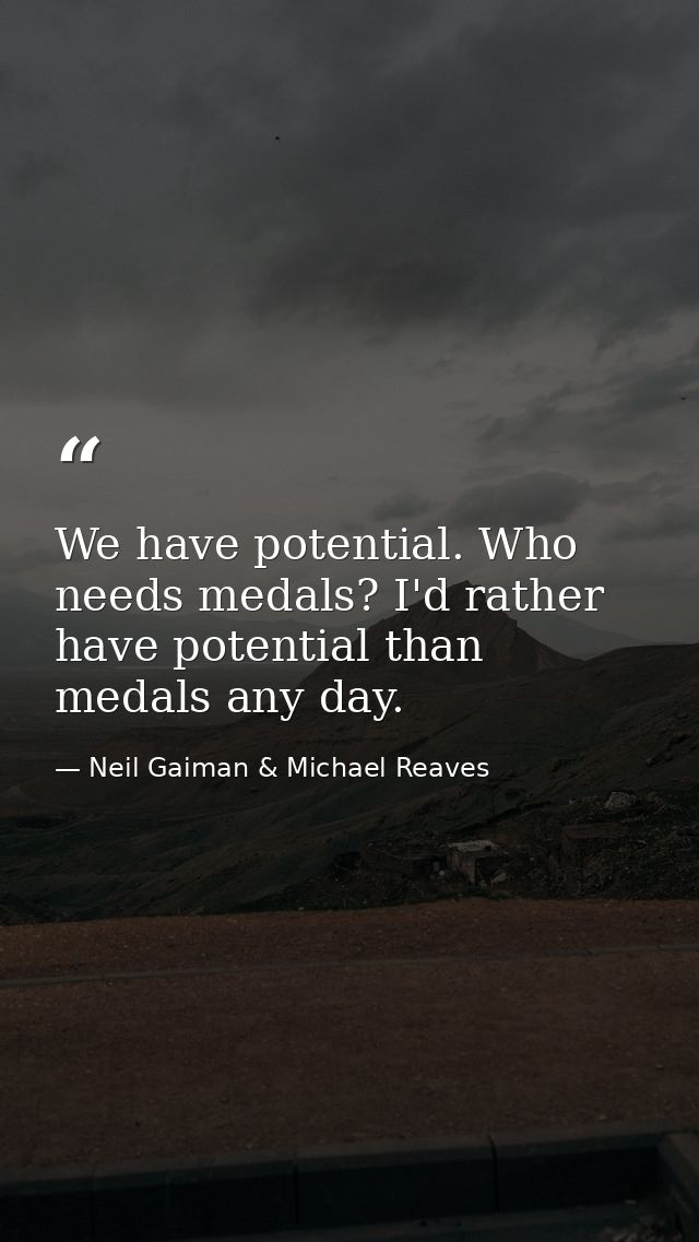 We have potential. Who needs medals? I'd rather have potential than medals any day. — Neil Gaiman & Michael Reaves