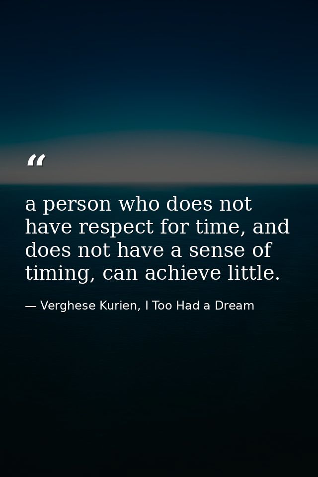 a person who does not have respect for time, and does not have a sense of timing, can achieve little. — Verghese Kurien, I Too Had a Dream