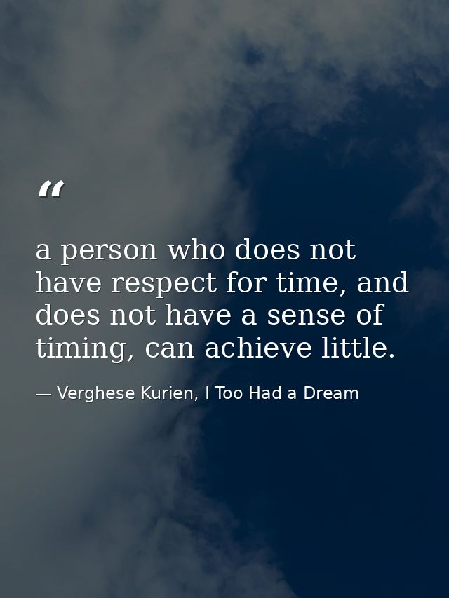 a person who does not have respect for time, and does not have a sense of timing, can achieve little. — Verghese Kurien, I Too Had a Dream