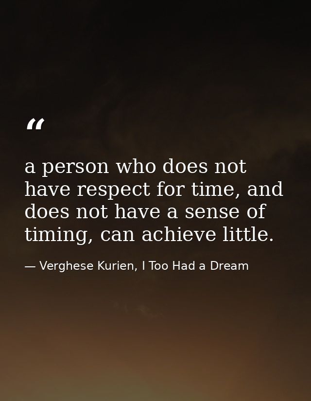 a person who does not have respect for time, and does not have a sense of timing, can achieve little. — Verghese Kurien, I Too Had a Dream