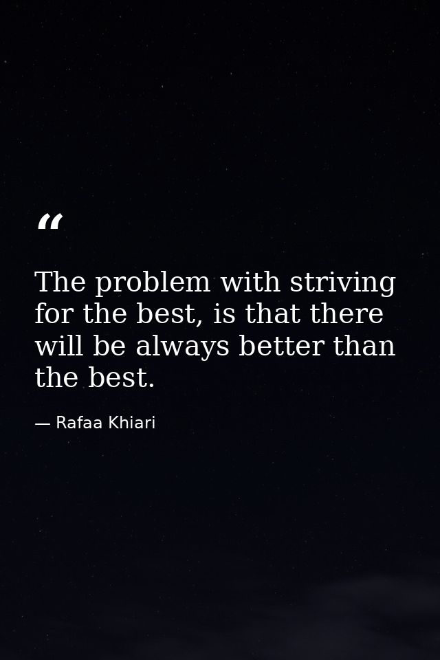 The problem with striving for the best, is that there will be always better than the best. — Rafaa Khiari