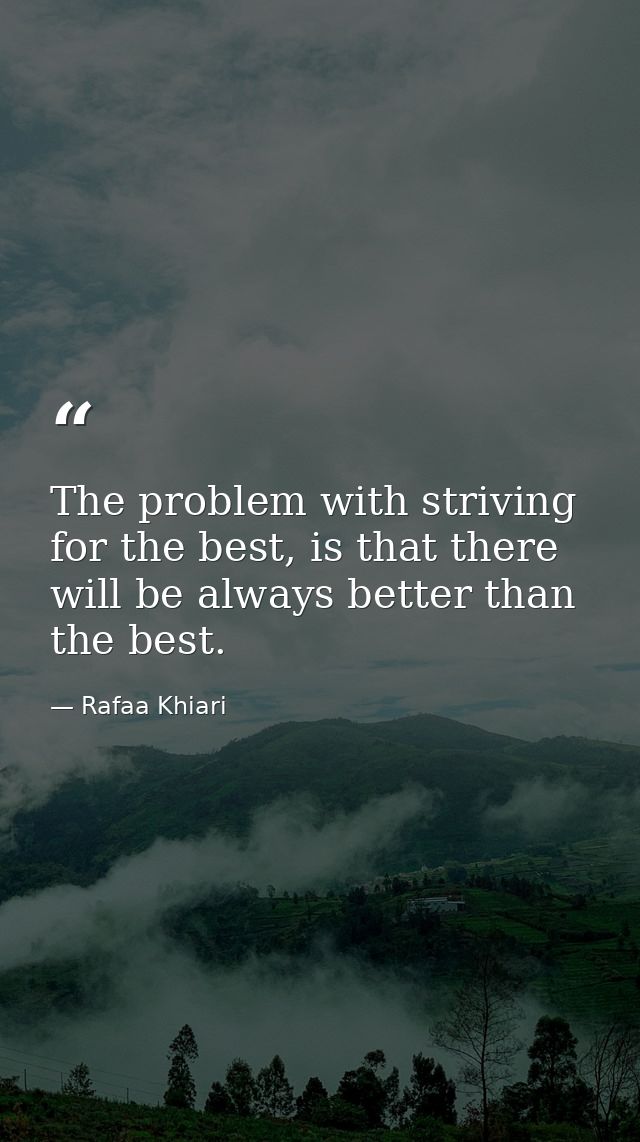 The problem with striving for the best, is that there will be always better than the best. — Rafaa Khiari