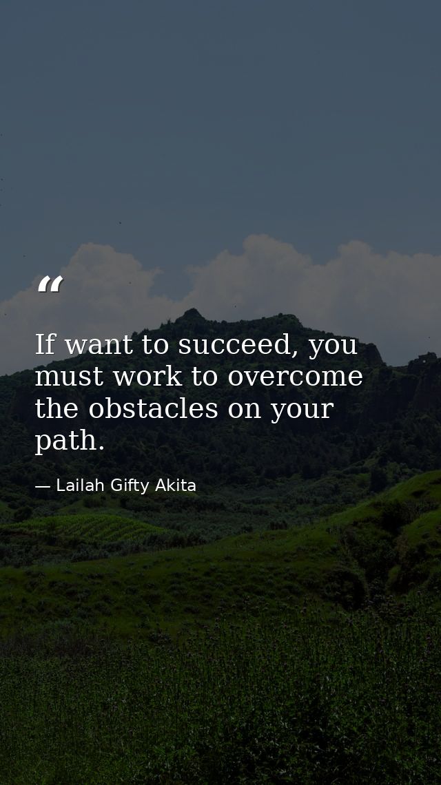 If want to succeed, you must work to overcome the obstacles on your path. — Lailah Gifty Akita