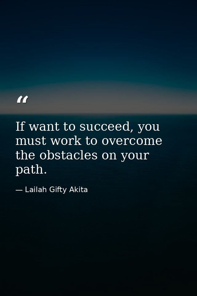 If want to succeed, you must work to overcome the obstacles on your path. — Lailah Gifty Akita