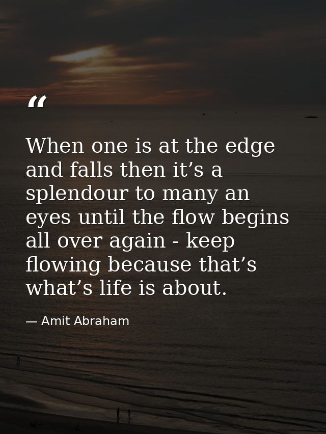 When one is at the edge and falls then it’s a splendour to many an eyes until the flow begins all over again - keep flow — Amit Abraham