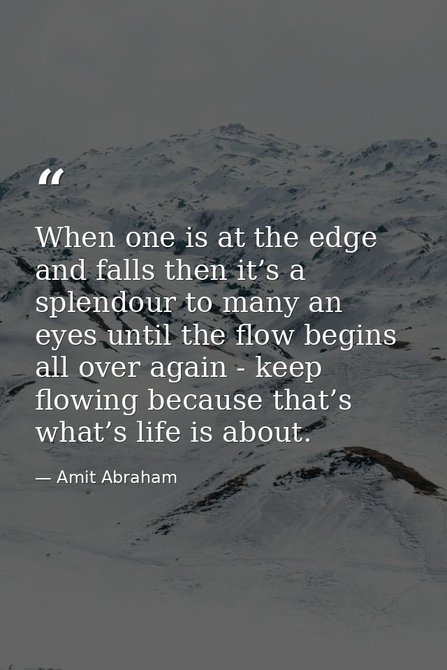When one is at the edge and falls then it’s a splendour to many an eyes until the flow begins all over again - keep flow — Amit Abraham