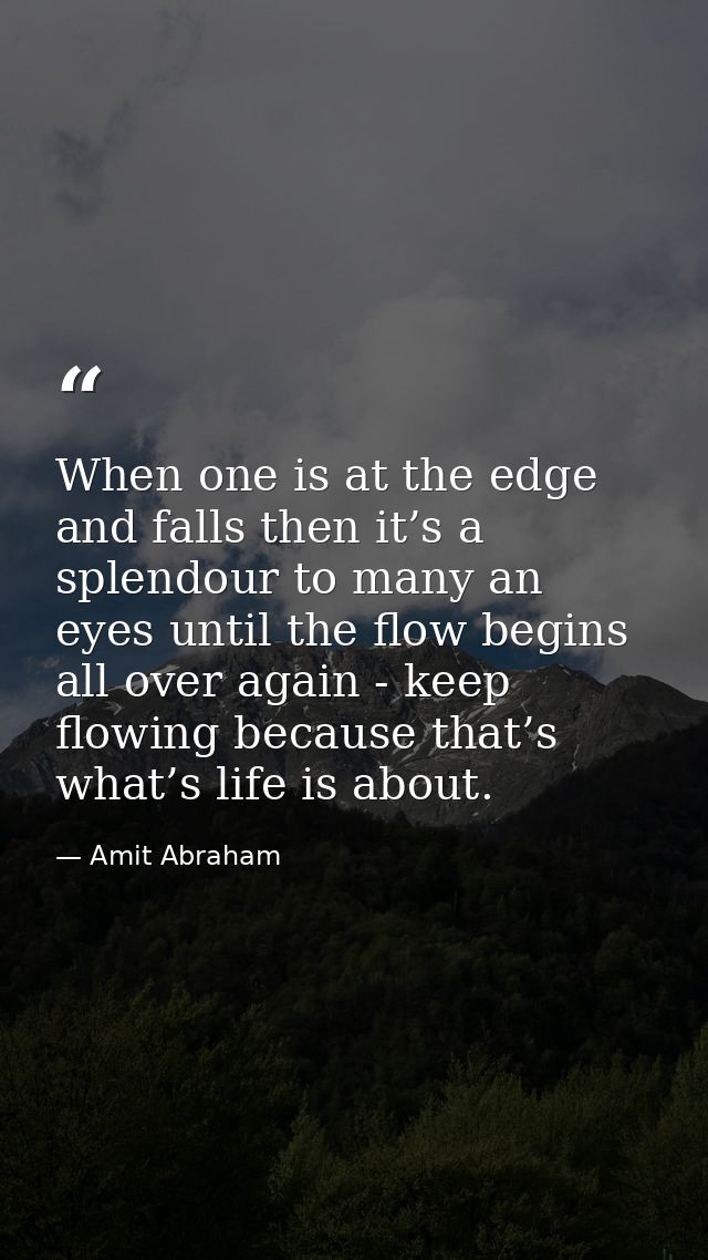When one is at the edge and falls then it’s a splendour to many an eyes until the flow begins all over again - keep flow — Amit Abraham