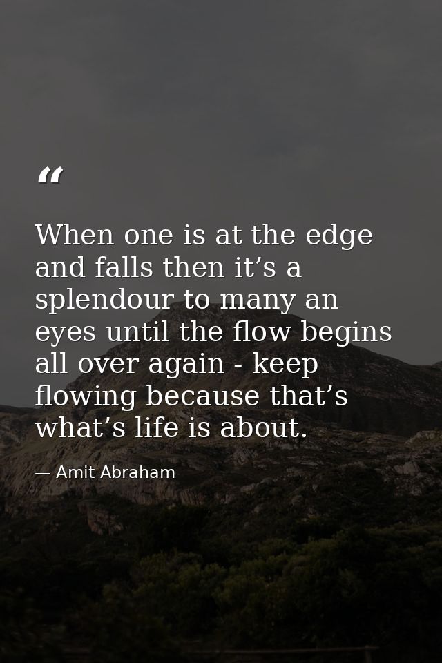 When one is at the edge and falls then it’s a splendour to many an eyes until the flow begins all over again - keep flow — Amit Abraham