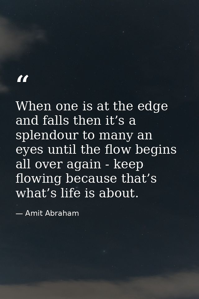 When one is at the edge and falls then it’s a splendour to many an eyes until the flow begins all over again - keep flow — Amit Abraham