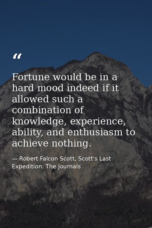 Fortune would be in a hard mood indeed if it allowed such a combination of knowledge, experience, ability, and enthusias — Robert Falcon Scott, Scott's Last Expedition: The Journals