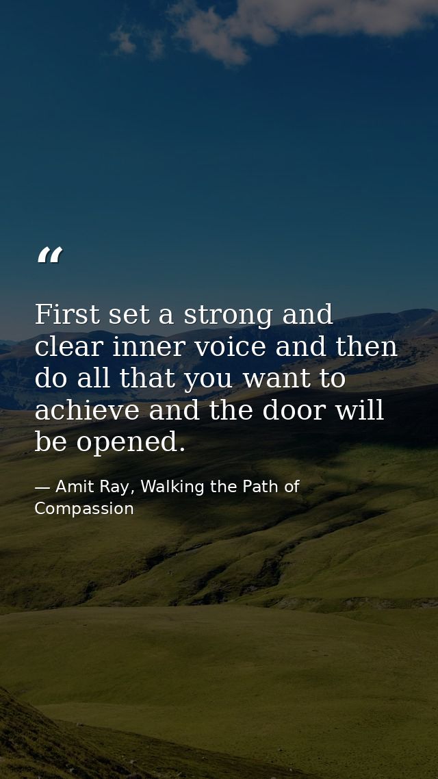 First set a strong and clear inner voice and then do all that you want to achieve and the door will be opened. — Amit Ray, Walking the Path of Compassion
