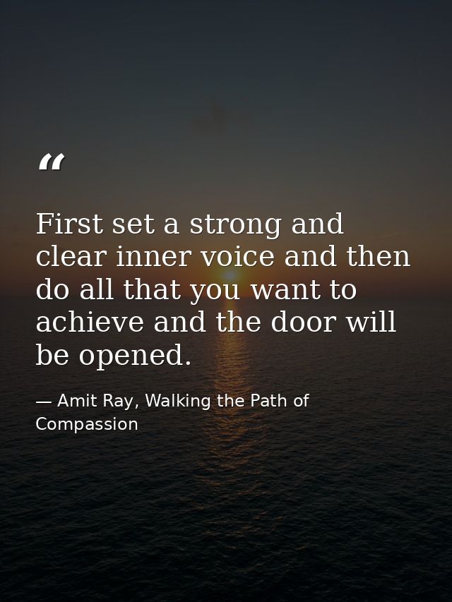 First set a strong and clear inner voice and then do all that you want to achieve and the door will be opened. — Amit Ray, Walking the Path of Compassion