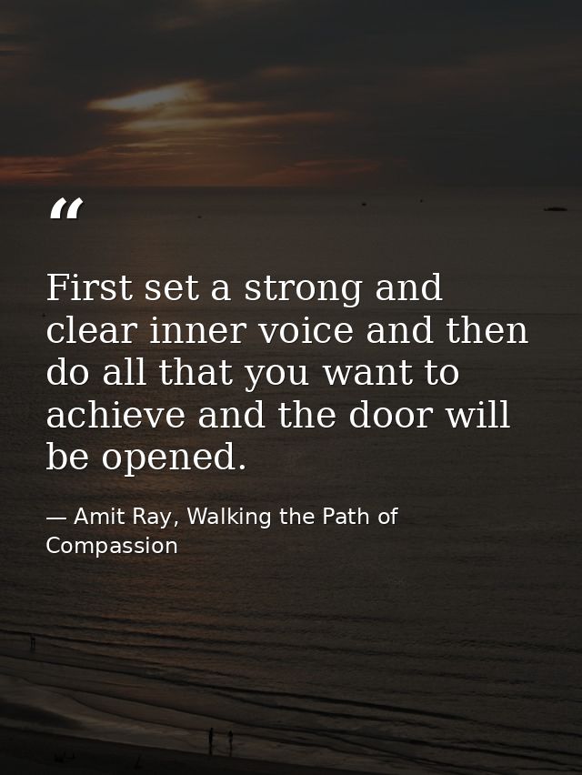 First set a strong and clear inner voice and then do all that you want to achieve and the door will be opened. — Amit Ray, Walking the Path of Compassion