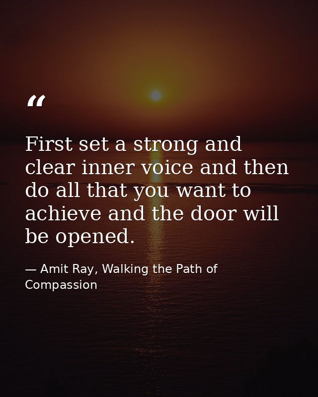 First set a strong and clear inner voice and then do all that you want to achieve and the door will be opened. — Amit Ray, Walking the Path of Compassion