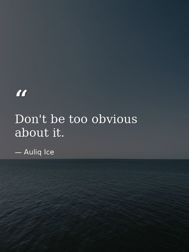 Don't be too obvious about it. — Auliq Ice