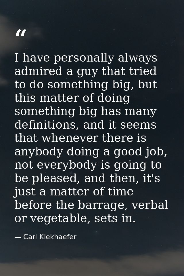 I have personally always admired a guy that tried to do something big, but this matter of doing something big has many d — Carl Kiekhaefer