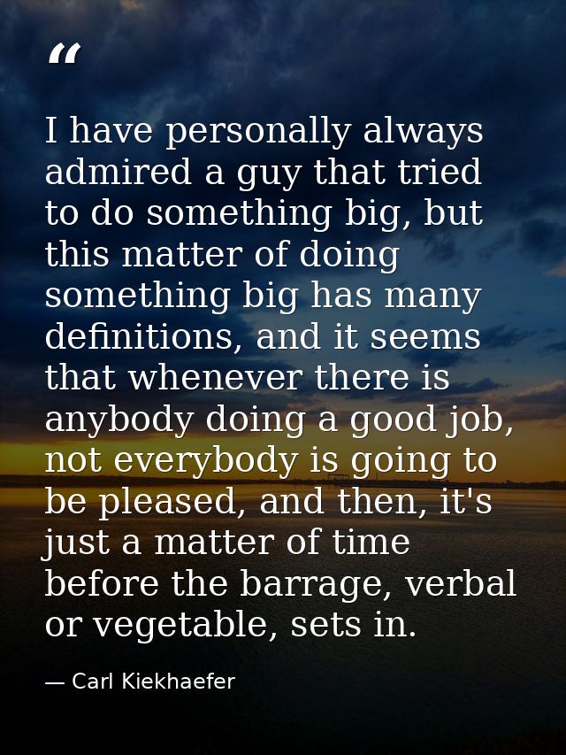 I have personally always admired a guy that tried to do something big, but this matter of doing something big has many d — Carl Kiekhaefer
