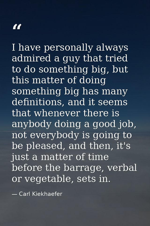 I have personally always admired a guy that tried to do something big, but this matter of doing something big has many d — Carl Kiekhaefer
