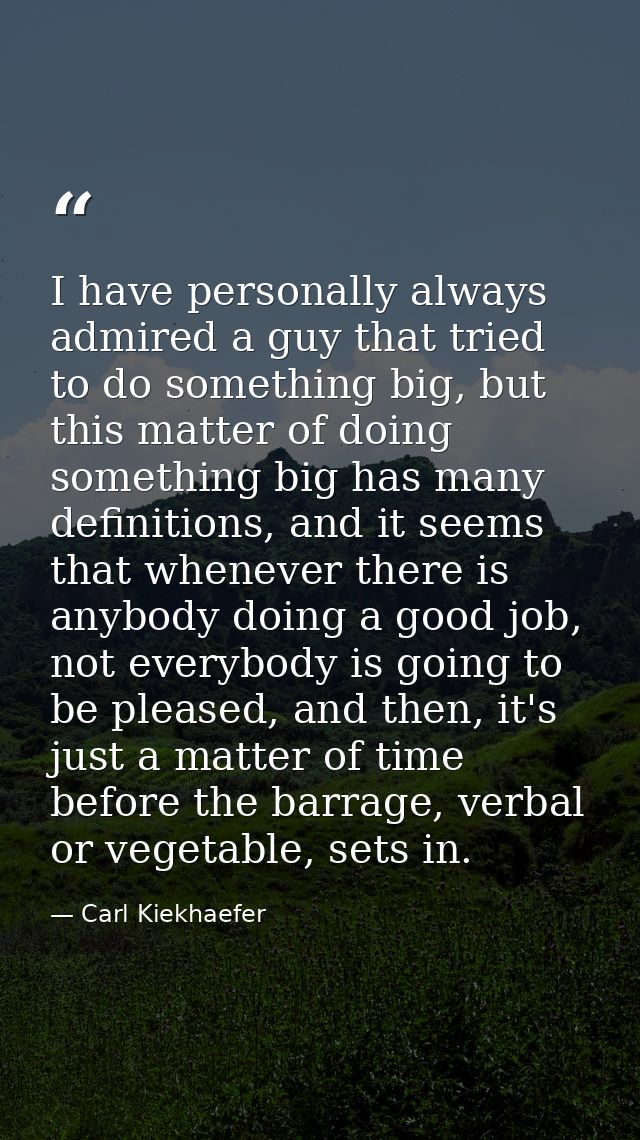 I have personally always admired a guy that tried to do something big, but this matter of doing something big has many d — Carl Kiekhaefer