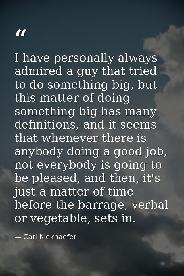 I have personally always admired a guy that tried to do something big, but this matter of doing something big has many d — Carl Kiekhaefer