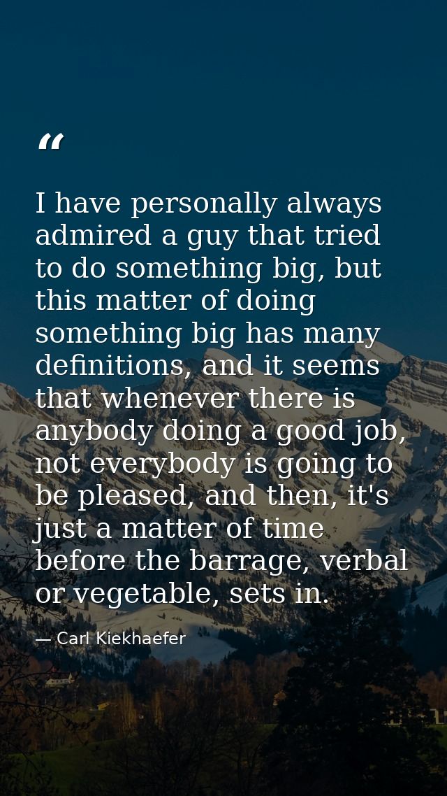 I have personally always admired a guy that tried to do something big, but this matter of doing something big has many d — Carl Kiekhaefer